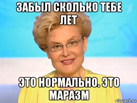 забыл сколько тебе лет это нормально. это маразм