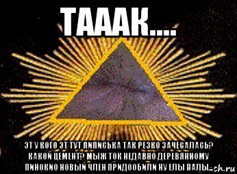 тааак.... эт у кого эт тут пиписька так резко зачесалась? какой цемент? мыж ток недавно деревянному пинокио новый член придообили ну елы палы..., Мем Масоны