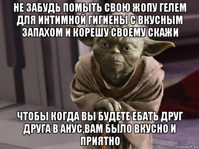 не забудь помыть свою жопу гелем для интимной гигиены с вкусным запахом и корешу своему скажи чтобы когда вы будете ебать друг друга в анус,вам было вкусно и приятно