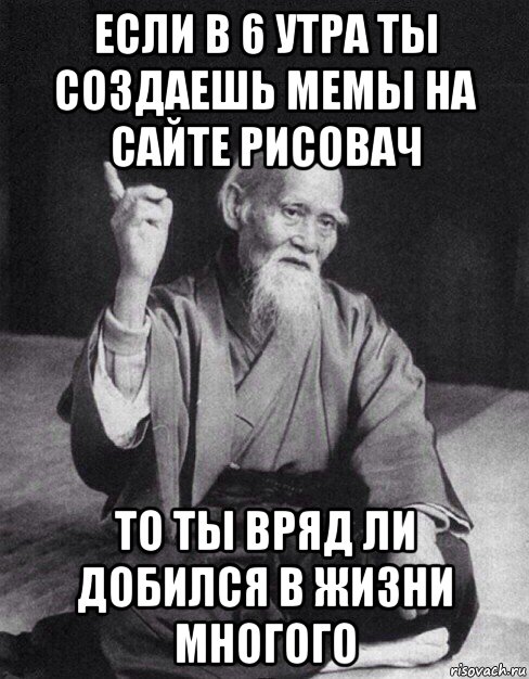если в 6 утра ты создаешь мемы на сайте рисовач то ты вряд ли добился в жизни многого, Мем Монах-мудрец (сэнсей)
