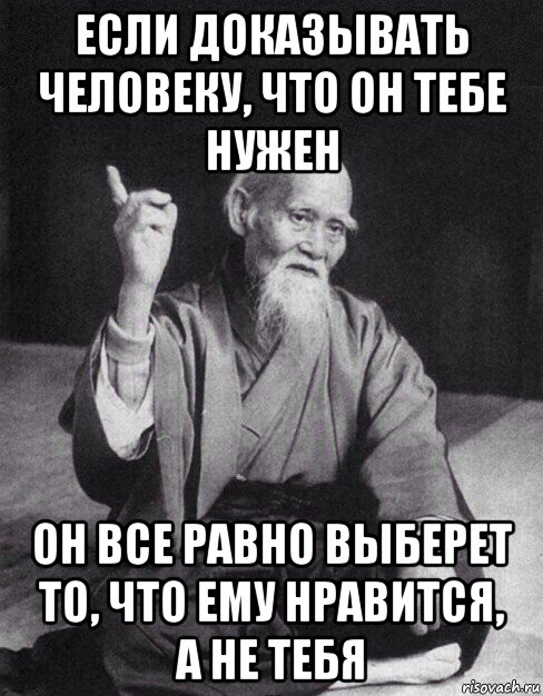 если доказывать человеку, что он тебе нужен он все равно выберет то, что ему нравится, а не тебя, Мем Монах-мудрец (сэнсей)