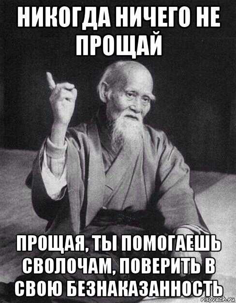 никогда ничего не прощай прощая, ты помогаешь сволочам, поверить в свою безнаказанность, Мем Монах-мудрец (сэнсей)