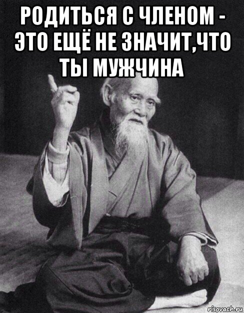 родиться с членом - это ещё не значит,что ты мужчина , Мем Монах-мудрец (сэнсей)