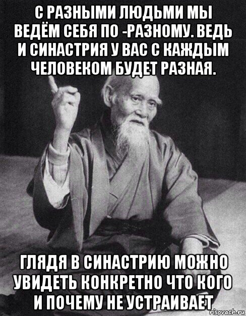 с разными людьми мы ведём себя по -разному. ведь и синастрия у вас с каждым человеком будет разная. глядя в синастрию можно увидеть конкретно что кого и почему не устраивает, Мем Монах-мудрец (сэнсей)