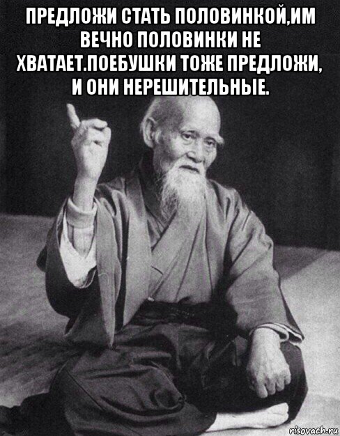 предложи стать половинкой,им вечно половинки не хватает.поебушки тоже предложи, и они нерешительные. , Мем Монах-мудрец (сэнсей)