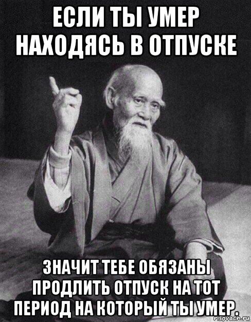 если ты умер находясь в отпуске значит тебе обязаны продлить отпуск на тот период на который ты умер., Мем Монах-мудрец (сэнсей)