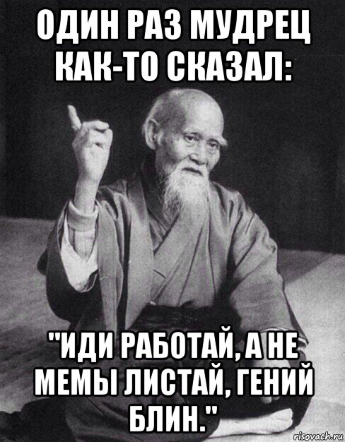 один раз мудрец как-то сказал: "иди работай, а не мемы листай, гений блин.", Мем Монах-мудрец (сэнсей)