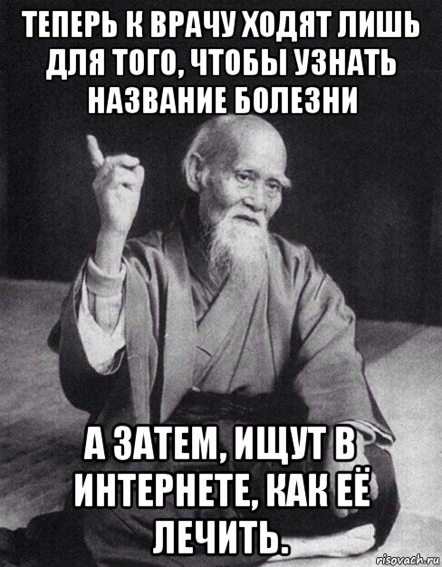 теперь к врачу ходят лишь для того, чтобы узнать название болезни а затем, ищут в интернете, как её лечить., Мем Монах-мудрец (сэнсей)