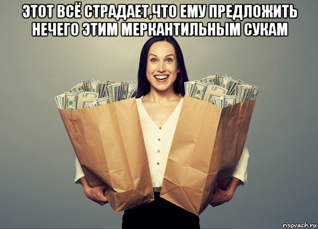 этот всё страдает,что ему предложить нечего этим меркантильным сукам , Мем Money and women