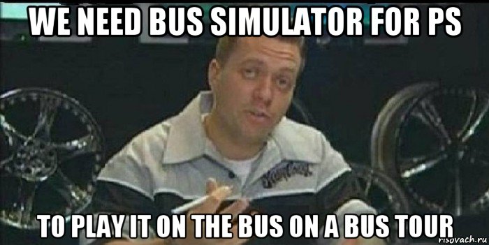 we need bus simulator for ps to play it on the bus on a bus tour, Мем Монитор (тачка на прокачку)