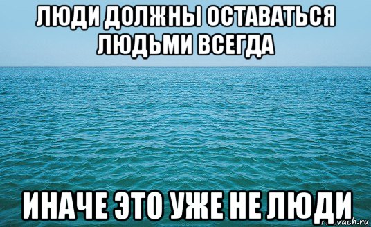 люди должны оставаться людьми всегда иначе это уже не люди, Мем Море