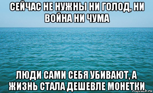 сейчас не нужны ни голод, ни война ни чума люди сами себя убивают, а жизнь стала дешевле монетки, Мем Море