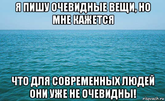 я пишу очевидные вещи, но мне кажется что для современных людей они уже не очевидны!, Мем Море