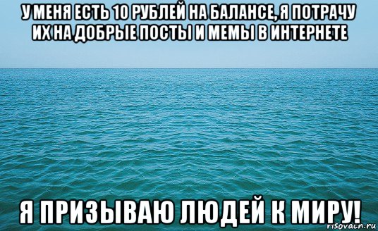 у меня есть 10 рублей на балансе, я потрачу их на добрые посты и мемы в интернете я призываю людей к миру!, Мем Море