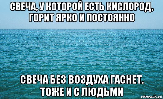 свеча, у которой есть кислород, горит ярко и постоянно свеча без воздуха гаснет. тоже и с людьми