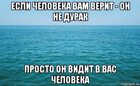 если человека вам верит - он не дурак просто он видит в вас человека, Мем Море