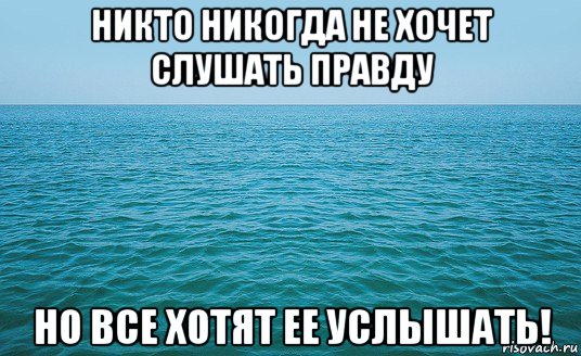 никто никогда не хочет слушать правду но все хотят ее услышать!, Мем Море