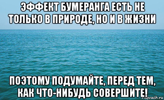 эффект бумеранга есть не только в природе, но и в жизни поэтому подумайте, перед тем, как что-нибудь совершите!, Мем Море