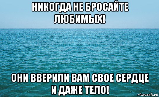 никогда не бросайте любимых! они вверили вам свое сердце и даже тело!