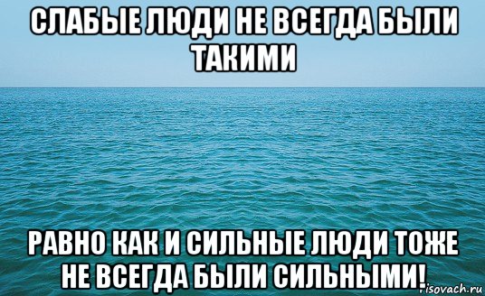 слабые люди не всегда были такими равно как и сильные люди тоже не всегда были сильными!, Мем Море