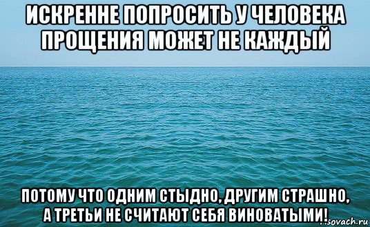 искренне попросить у человека прощения может не каждый потому что одним стыдно, другим страшно, а третьи не считают себя виноватыми!, Мем Море