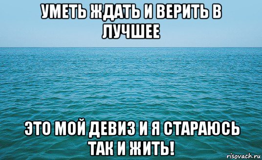 уметь ждать и верить в лучшее это мой девиз и я стараюсь так и жить!, Мем Море