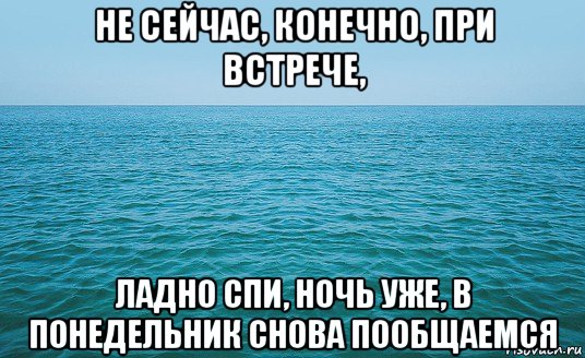 не сейчас, конечно, при встрече, ладно спи, ночь уже, в понедельник снова пообщаемся, Мем Море