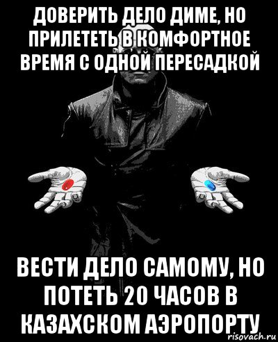 доверить дело диме, но прилететь в комфортное время с одной пересадкой вести дело самому, но потеть 20 часов в казахском аэропорту, Мем Морфиус