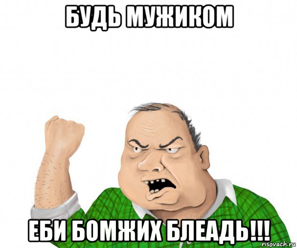 будь мужиком еби бомжих блеадь!!!, Мем мужик