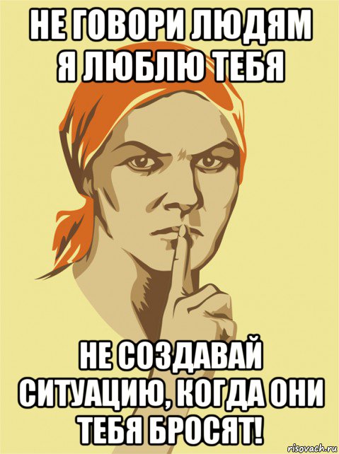 не говори людям я люблю тебя не создавай ситуацию, когда они тебя бросят!, Мем не болтай