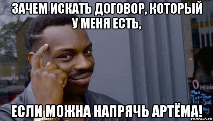 зачем искать договор, который у меня есть, если можна напрячь артёма!, Мем Не делай не будет