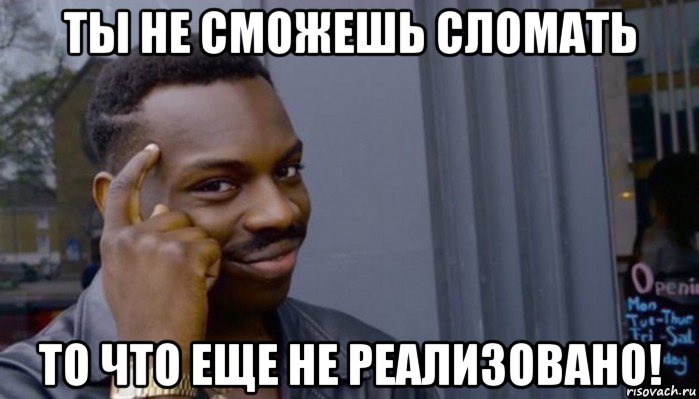 ты не сможешь сломать то что еще не реализовано!, Мем Не делай не будет