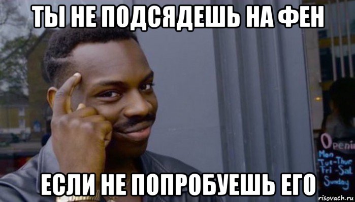 ты не подсядешь на фен если не попробуешь его, Мем Не делай не будет