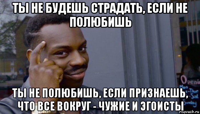 ты не будешь страдать, если не полюбишь ты не полюбишь, если признаешь, что все вокруг - чужие и эгоисты, Мем Не делай не будет