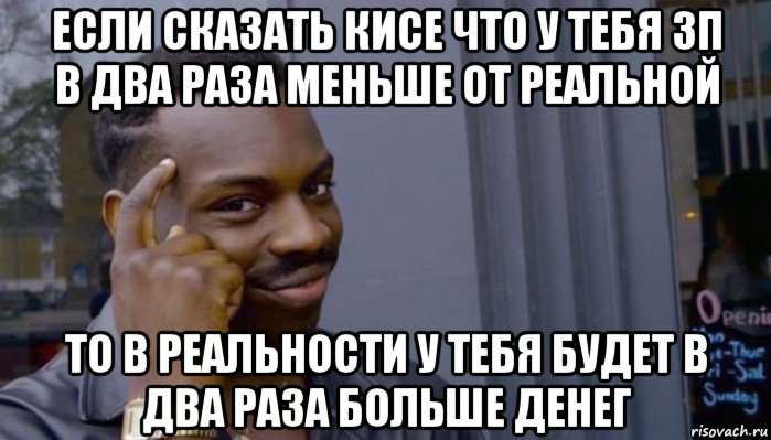 если сказать кисе что у тебя зп в два раза меньше от реальной то в реальности у тебя будет в два раза больше денег, Мем Не делай не будет