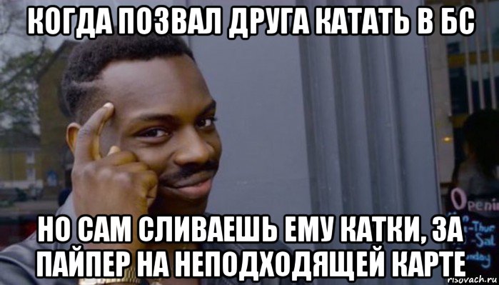 когда позвал друга катать в бс но сам сливаешь ему катки, за пайпер на неподходящей карте, Мем Не делай не будет