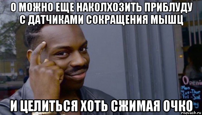 о можно еще наколхозить приблуду с датчиками сокращения мышц и целиться хоть сжимая очко