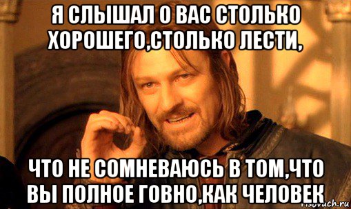 я слышал о вас столько хорошего,столько лести, что не сомневаюсь в том,что вы полное говно,как человек, Мем Нельзя просто так взять и (Боромир мем)