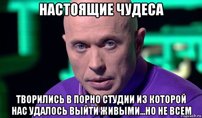 настоящие чудеса творились в порно студии из которой нас удалось выйти живыми...но не всем, Мем Необъяснимо но факт