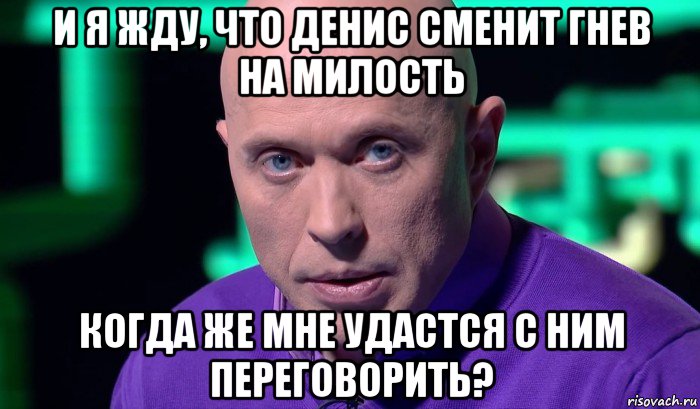 и я жду, что денис сменит гнев на милость когда же мне удастся с ним переговорить?, Мем Необъяснимо но факт