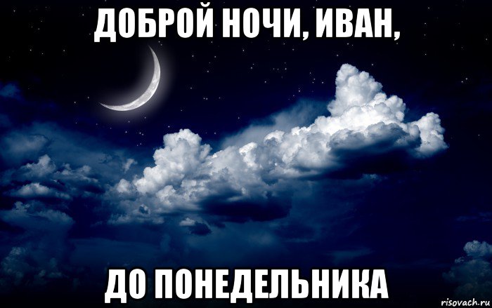 доброй ночи, иван, до понедельника