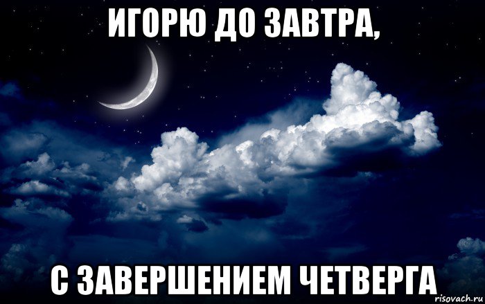 игорю до завтра, с завершением четверга
