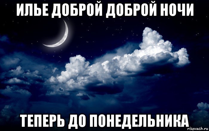 илье доброй доброй ночи теперь до понедельника