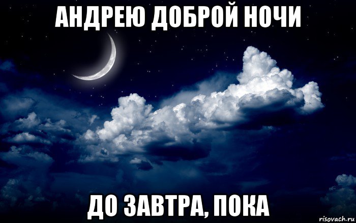 андрею доброй ночи до завтра, пока