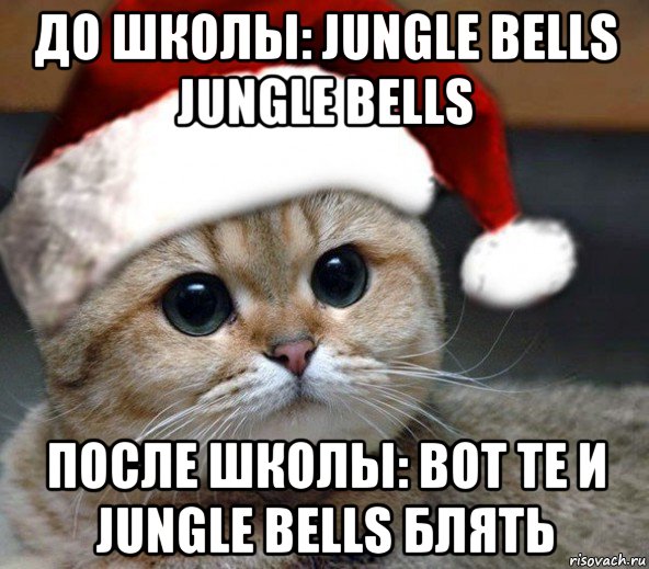 до школы: jungle bells jungle bells после школы: вот те и jungle bells блять