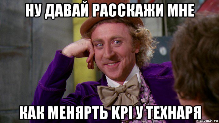 ну давай расскажи мне как менярть kpi у технаря, Мем Ну давай расскажи (Вилли Вонка)