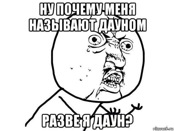 ну почему меня называют дауном разве я даун?, Мем Ну почему (белый фон)