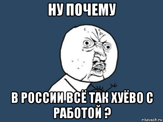 ну почему в россии всё так хуёво с работой ?, Мем Ну почему