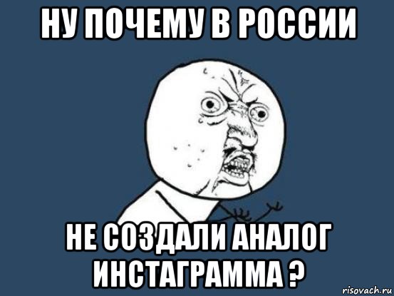 ну почему в россии не создали аналог инстаграмма ?, Мем Ну почему