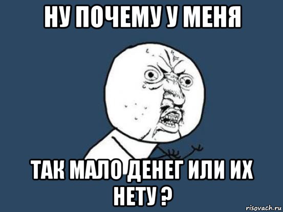 ну почему у меня так мало денег или их нету ?, Мем Ну почему